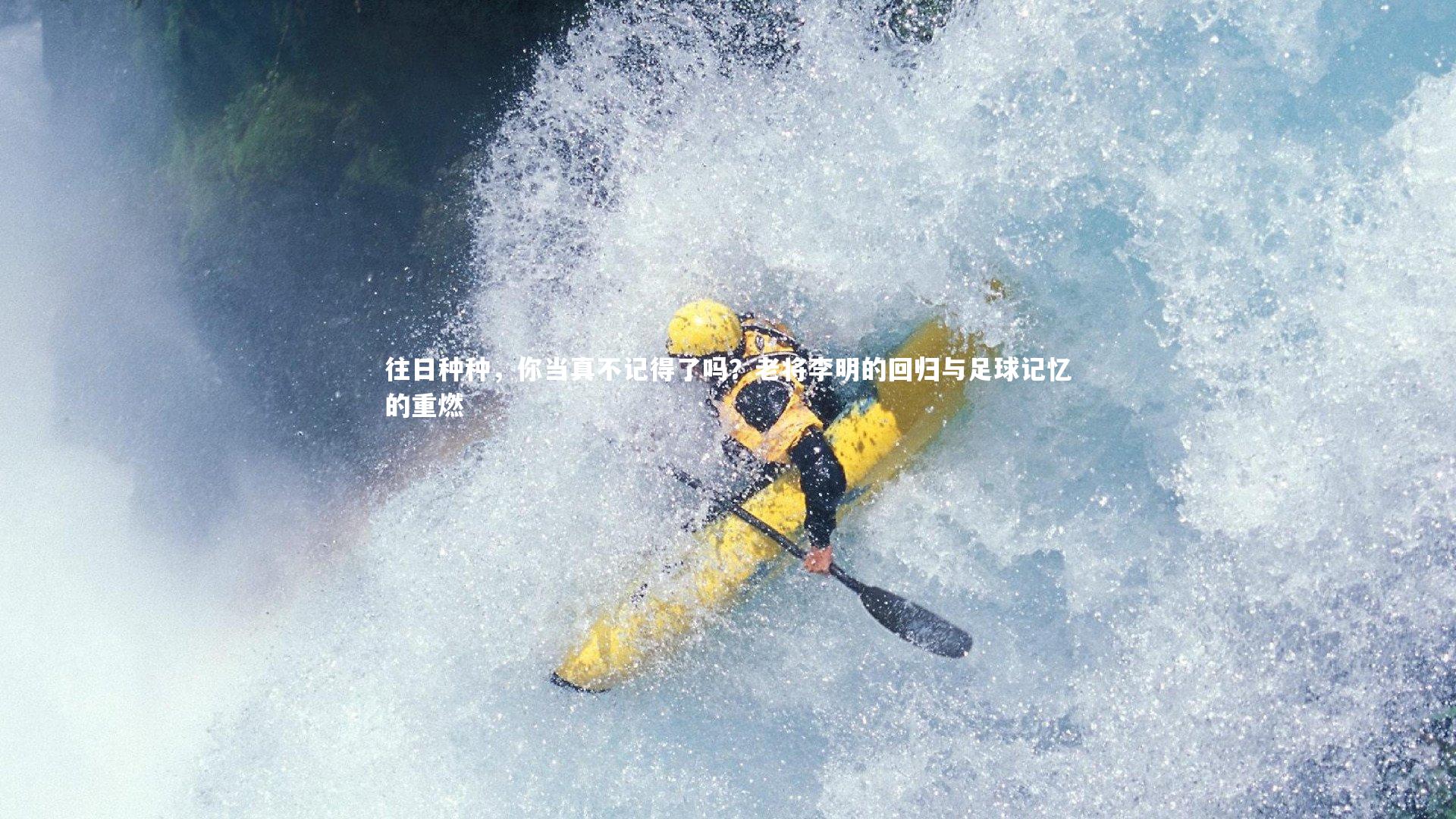 往日种种，你当真不记得了吗？老将李明的回归与足球记忆的重燃
