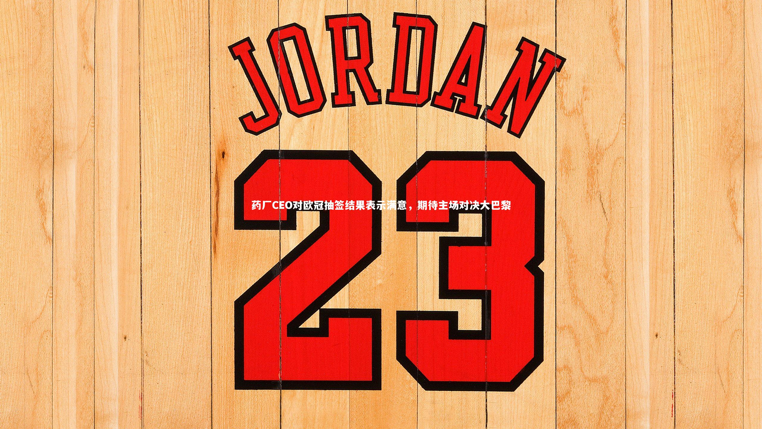 药厂CEO对欧冠抽签结果表示满意，期待主场对决大巴黎