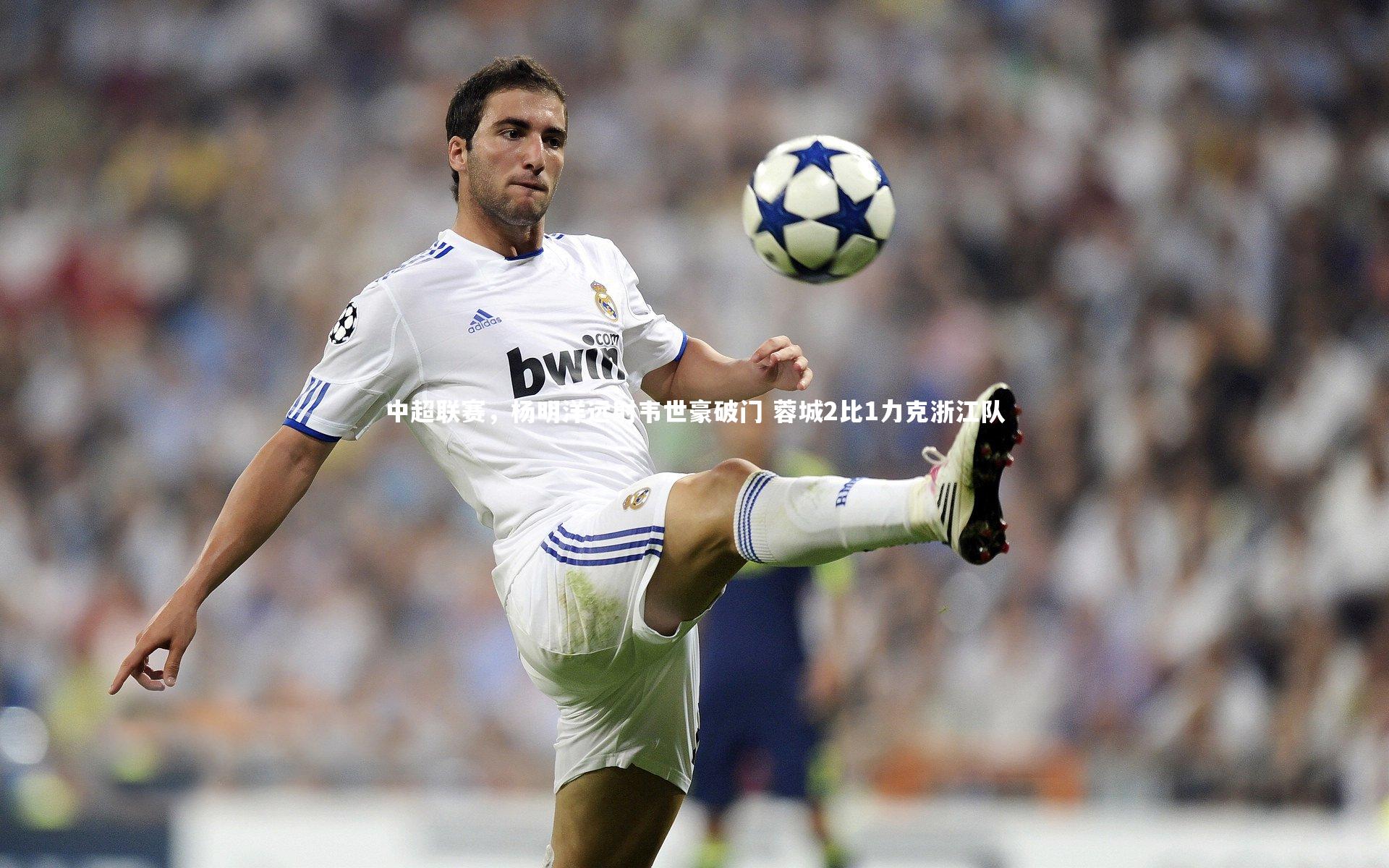 中超联赛，杨明洋远射韦世豪破门 蓉城2比1力克浙江队