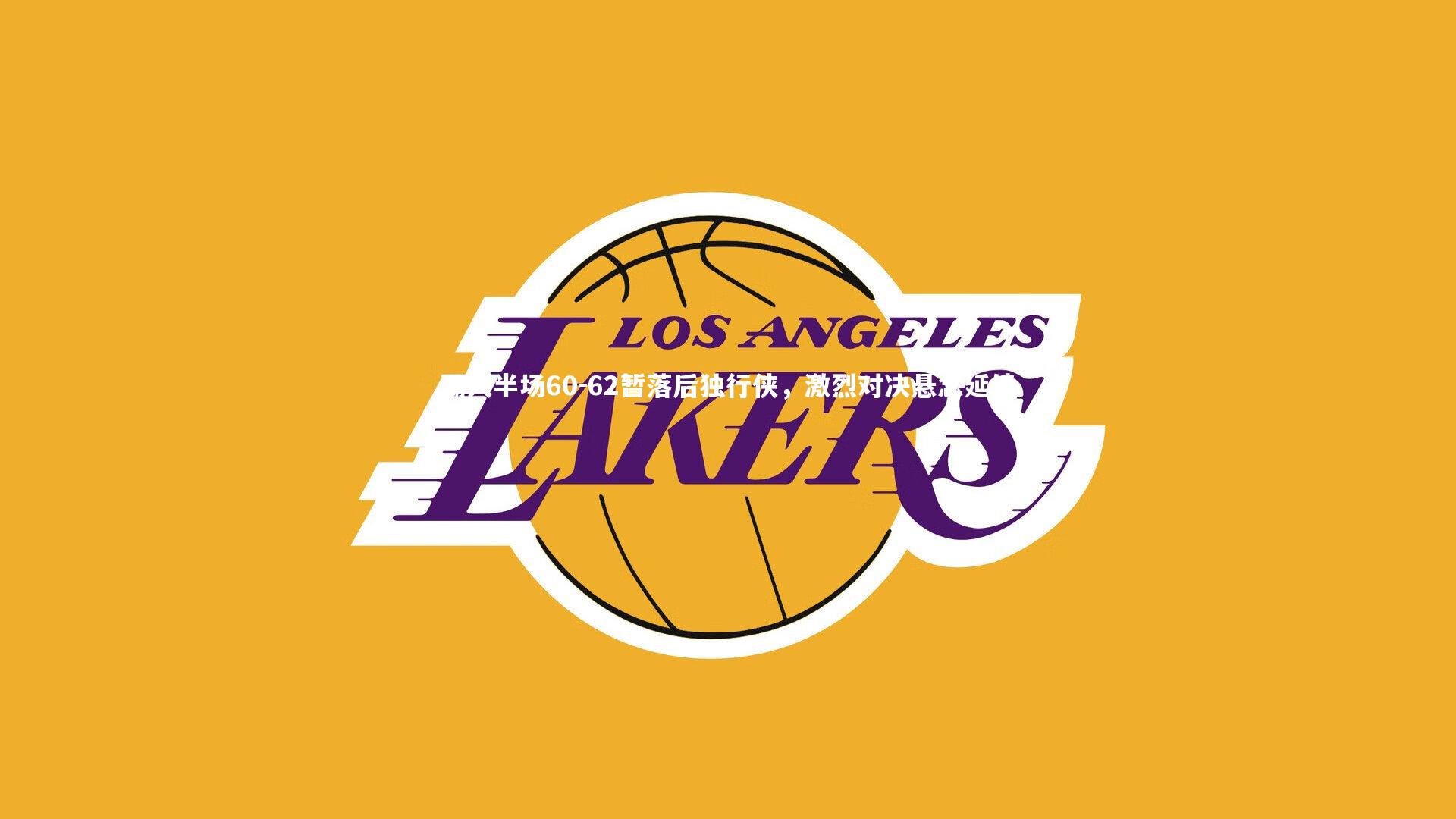 湖人半场60-62暂落后独行侠，激烈对决悬念延续