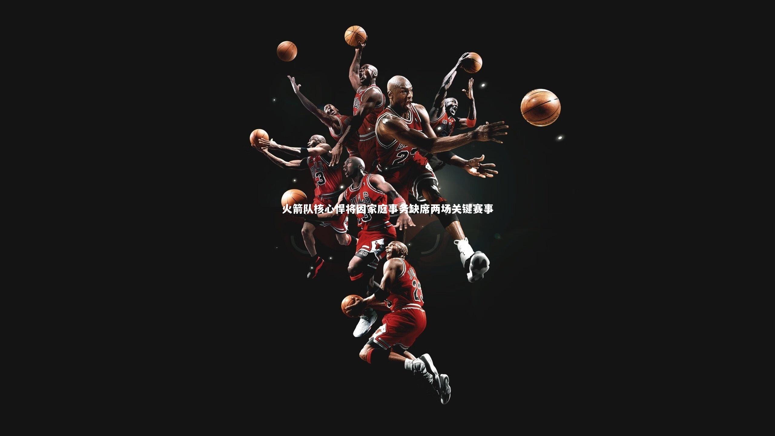 火箭队核心悍将因家庭事务缺席两场关键赛事