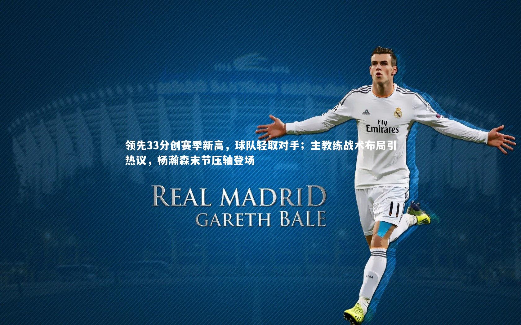 领先33分创赛季新高，球队轻取对手；主教练战术布局引热议，杨瀚森末节压轴登场